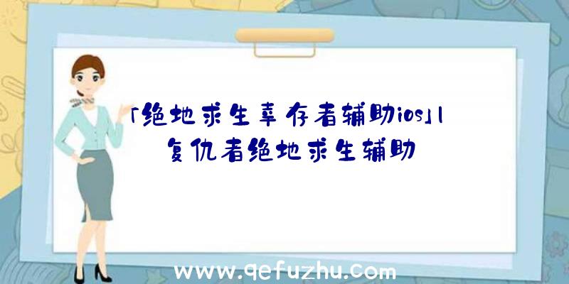 「绝地求生幸存者辅助ios」|复仇者绝地求生辅助